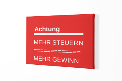 Leinwand in Rot mit Beschriftung Achtung Mehr Steuern mehr Gewinn für die Wand.